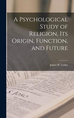 Vorderes Coverbild A Psychological Study of Religion, its Origin, Function, and Future