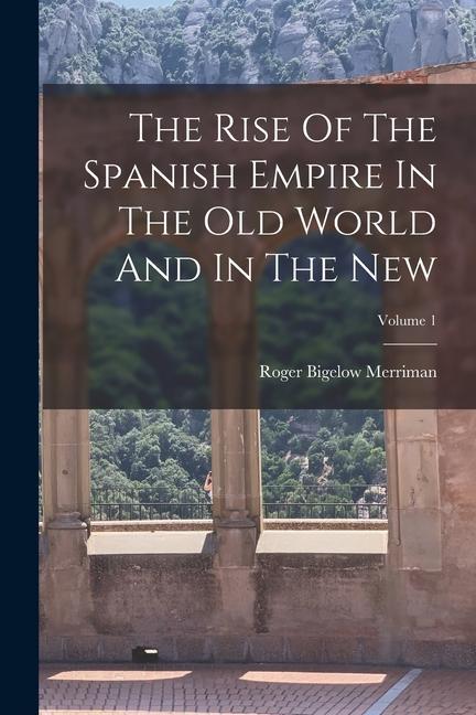 Vorderes Coverbild The Rise Of The Spanish Empire In The Old World And In The New; Volume 1