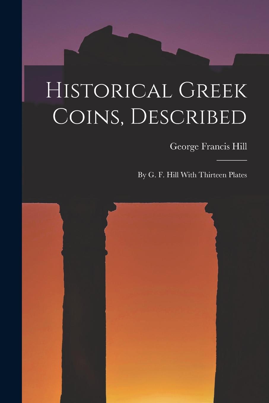 Vorderes Coverbild Historical Greek Coins, Described: By G. F. Hill With Thirteen Plates