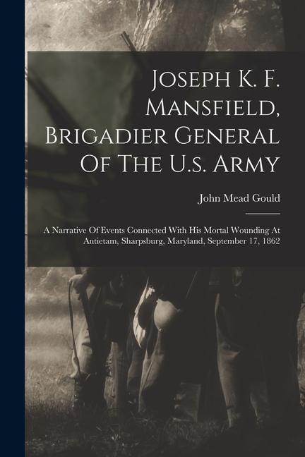 Vorderes Coverbild Joseph K. F. Mansfield, Brigadier General Of The U.s. Army: A Narrative Of Events Connected With His Mortal Wounding At Antietam, Sharpsburg, Maryland