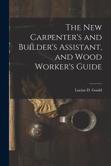 Vorderes Coverbild The New Carpenter's and Builder's Assistant, and Wood Worker's Guide