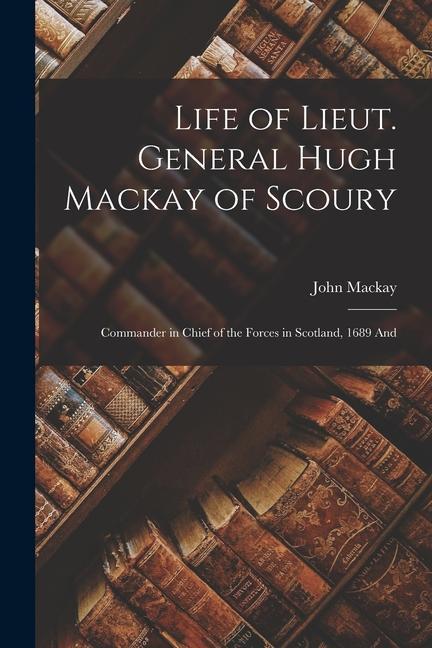Vorderes Coverbild Life of Lieut. General Hugh Mackay of Scoury: Commander in Chief of the Forces in Scotland, 1689 And