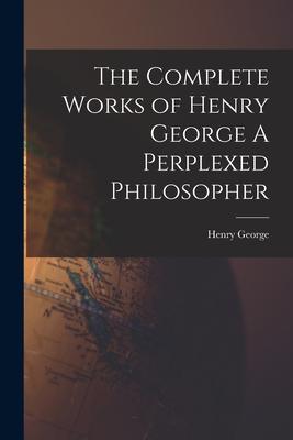 Vorderes Coverbild The Complete Works of Henry George A Perplexed Philosopher