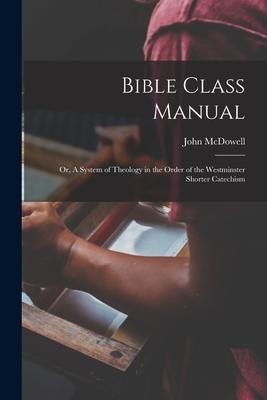 Vorderes Coverbild Bible Class Manual: Or, A System of Theology in the Order of the Westminster Shorter Catechism