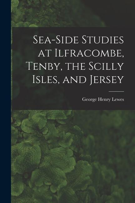 Vorderes Coverbild Sea-Side Studies at Ilfracombe, Tenby, the Scilly Isles, and Jersey