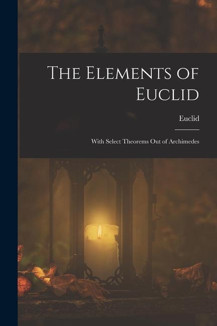Vorderes Coverbild The Elements of Euclid; With Select Theorems Out of Archimedes