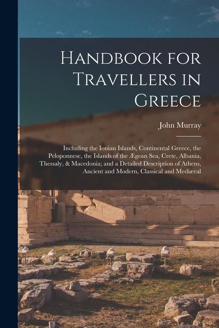 Vorderes Coverbild Handbook for Travellers in Greece: Including the Ionian Islands, Continental Greece, the Peloponnese, the Islands of the Ægean Sea, Crete, Albania, Th