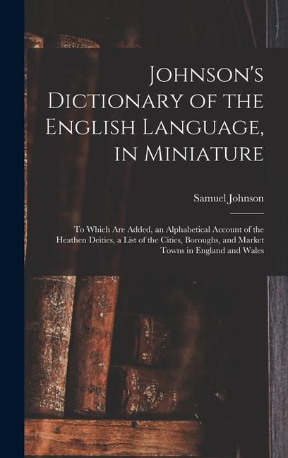 Vorderes Coverbild Johnson's Dictionary of the English Language, in Miniature: To Which Are Added, an Alphabetical Account of the Heathen Deities, a List of the Cities,