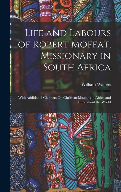 Vorderes Coverbild Life and Labours of Robert Moffat, Missionary in South Africa: With Additional Chapters On Christian Missions in Africa and Throughout the World