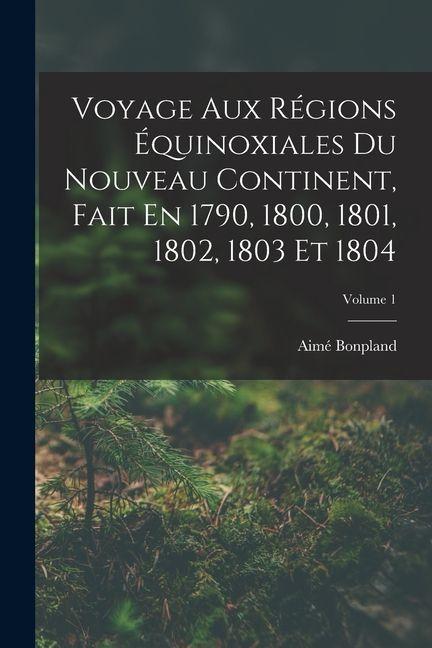 Vorderes Coverbild Voyage Aux Régions Équinoxiales Du Nouveau Continent, Fait En 1790, 1800, 1801, 1802, 1803 Et 1804; Volume 1