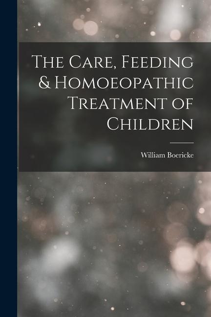 Vorderes Coverbild The Care, Feeding & Homoeopathic Treatment of Children