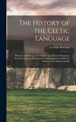 Vorderes Coverbild The History of the Celtic Language: Wherein It Is Shown to Be Based Upon Natural Principles, And, Elementarily Considered, Contemporaneous With the In