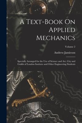 Vorderes Coverbild A Text-Book On Applied Mechanics: Specially Arranged for the Use of Science and Art, City and Guilds of London Institute and Other Engineering Student