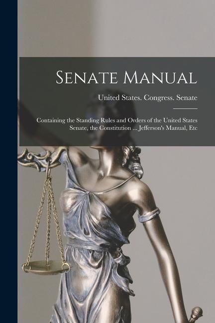 Vorderes Coverbild Senate Manual: Containing the Standing Rules and Orders of the United States Senate, the Constitution ... Jefferson's Manual, Etc