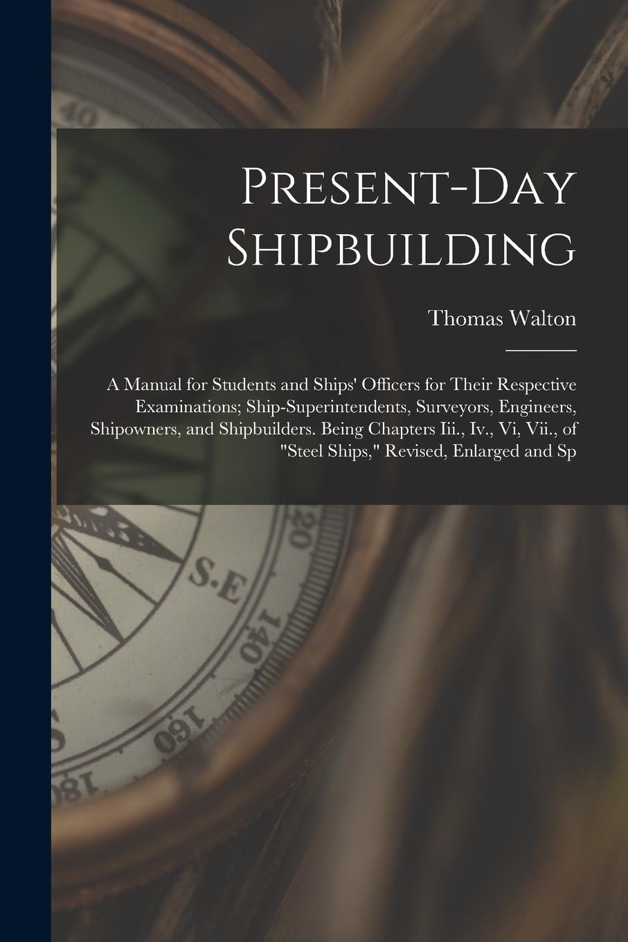 Vorderes Coverbild Present-Day Shipbuilding: A Manual for Students and Ships' Officers for Their Respective Examinations; Ship-Superintendents, Surveyors, Engineer