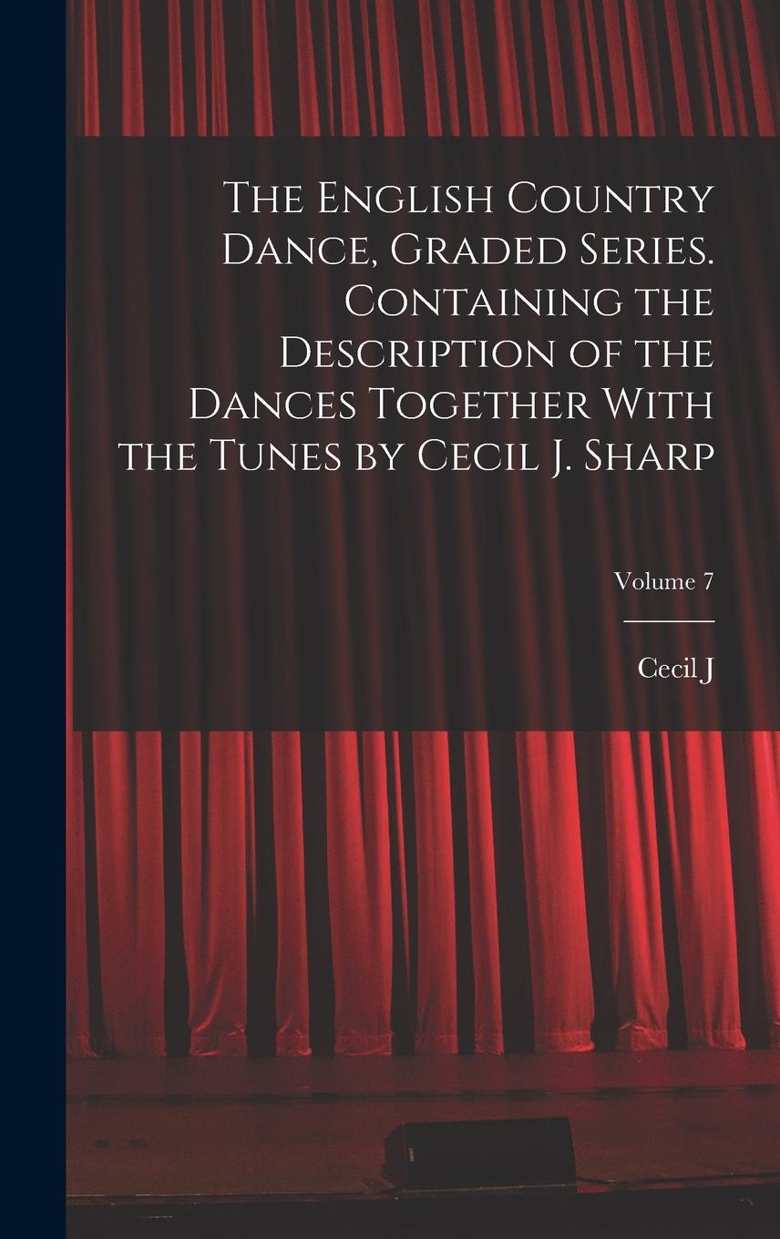 Vorderes Coverbild The English Country Dance, Graded Series. Containing the Description of the Dances Together With the Tunes by Cecil J. Sharp; Volume 7