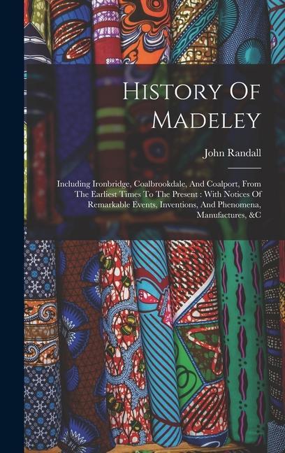 Vorderes Coverbild History Of Madeley: Including Ironbridge, Coalbrookdale, And Coalport, From The Earliest Times To The Present: With Notices Of Remarkable