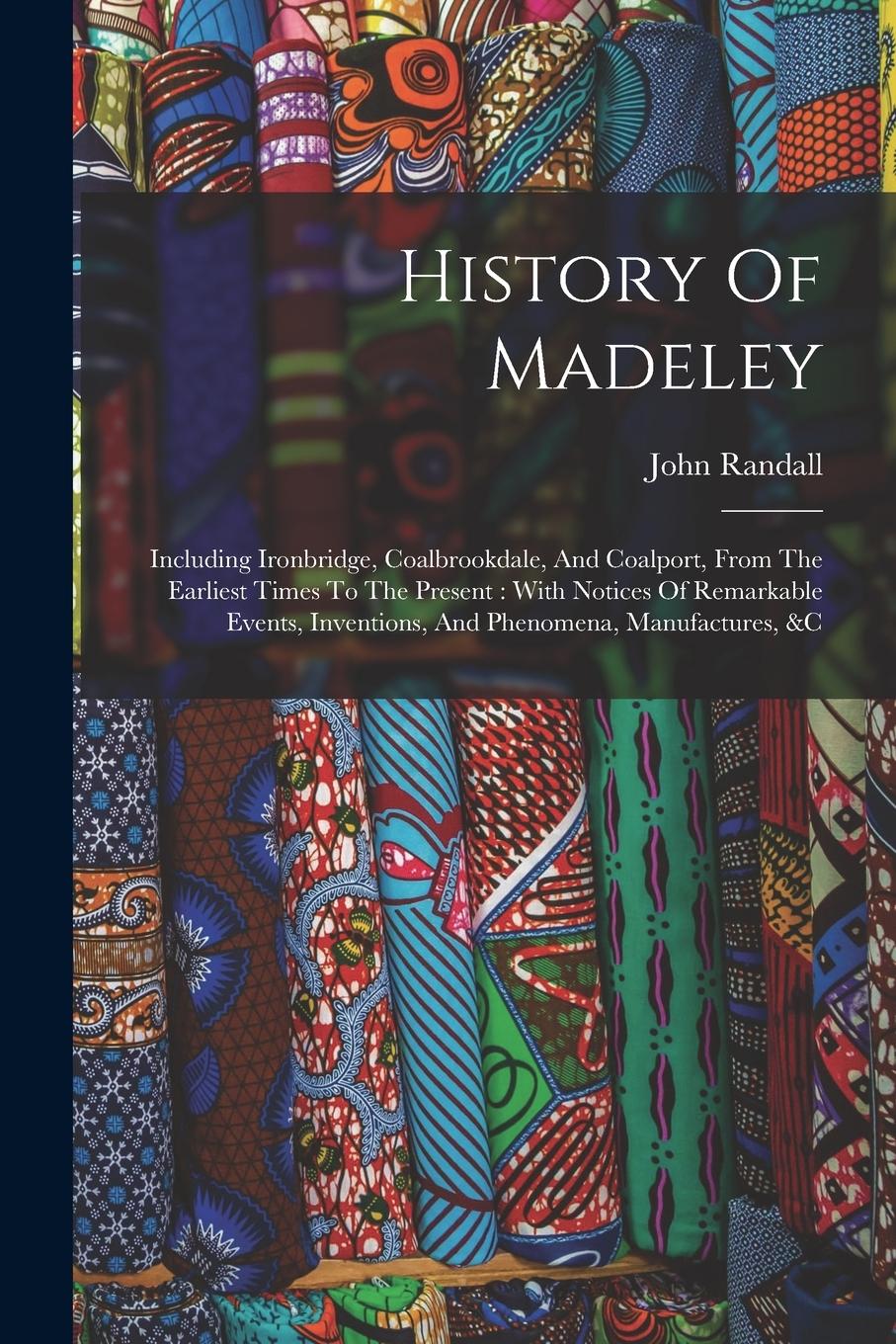 Vorderes Coverbild History Of Madeley: Including Ironbridge, Coalbrookdale, And Coalport, From The Earliest Times To The Present: With Notices Of Remarkable