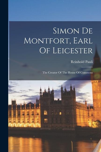 Vorderes Coverbild Simon De Montfort, Earl Of Leicester: The Creator Of The House Of Commons