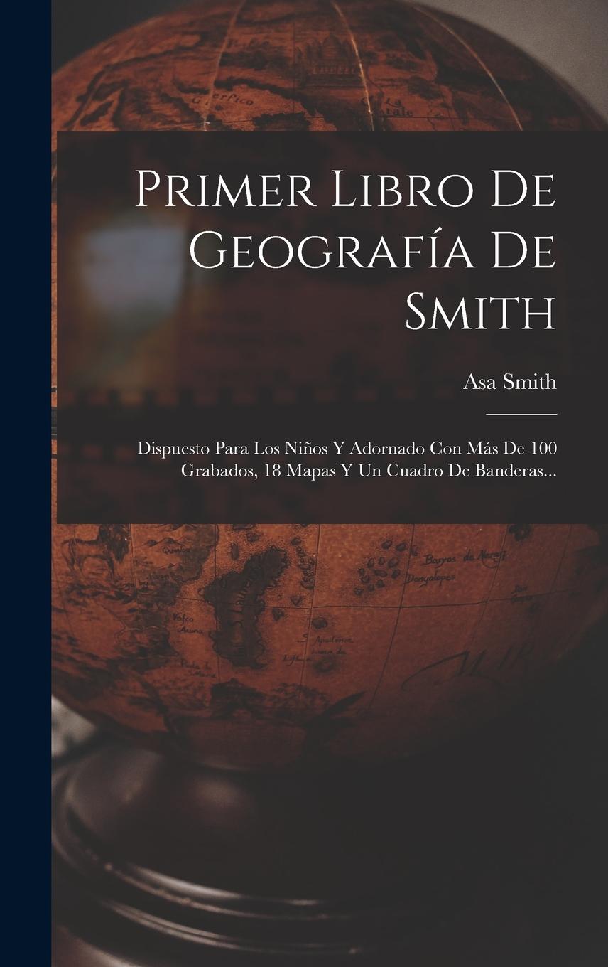 Vorderes Coverbild Primer Libro De Geografía De Smith: Dispuesto Para Los Niños Y Adornado Con Más De 100 Grabados, 18 Mapas Y Un Cuadro De Banderas...