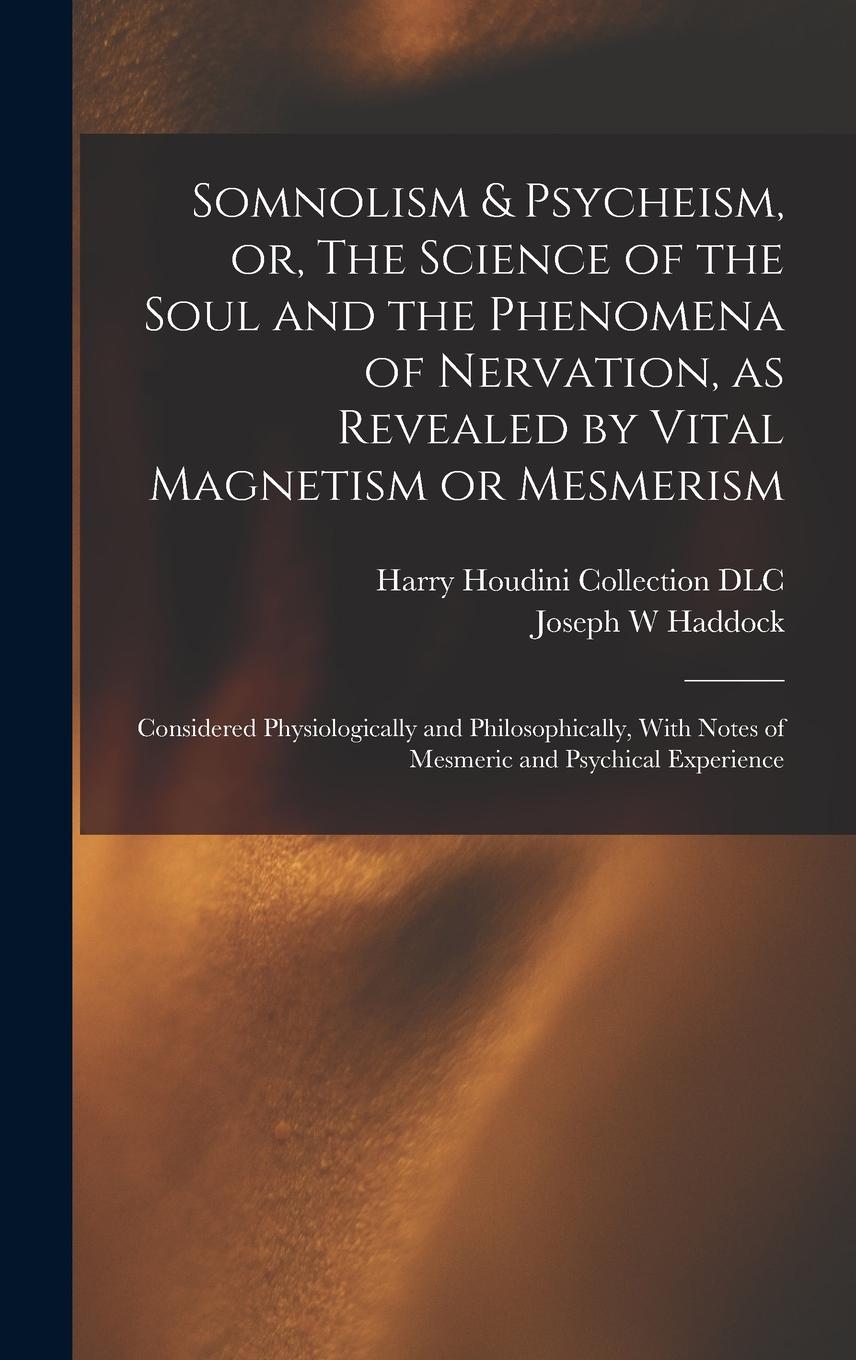 Vorderes Coverbild Somnolism & Psycheism, or, The Science of the Soul and the Phenomena of Nervation, as Revealed by Vital Magnetism or Mesmerism: Considered Physiologic