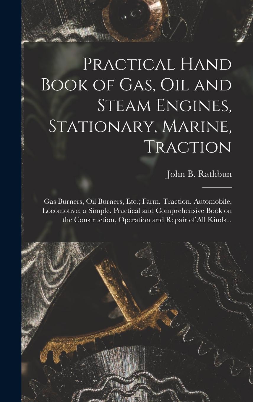 Vorderes Coverbild Practical Hand Book of Gas, Oil and Steam Engines, Stationary, Marine, Traction; Gas Burners, Oil Burners, Etc.; Farm, Traction, Automobile, Locomotiv