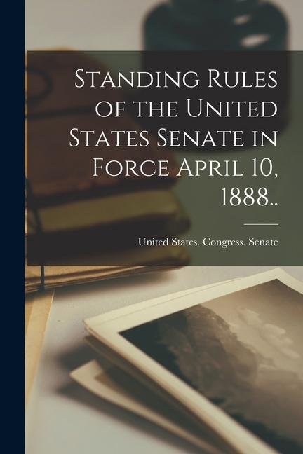 Vorderes Coverbild Standing Rules of the United States Senate in Force April 10, 1888..