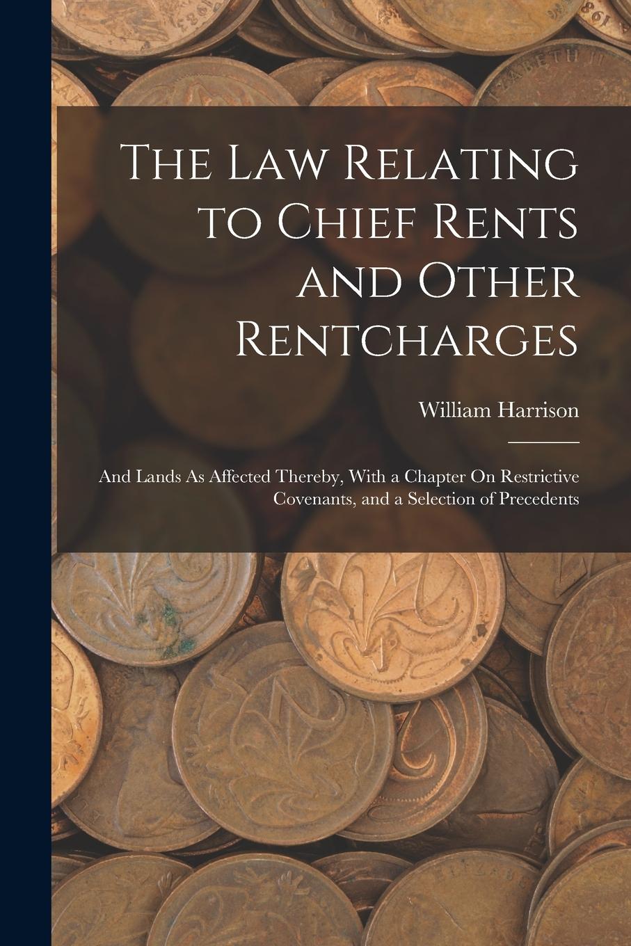 Vorderes Coverbild The Law Relating to Chief Rents and Other Rentcharges: And Lands As Affected Thereby, With a Chapter On Restrictive Covenants, and a Selection of Prec