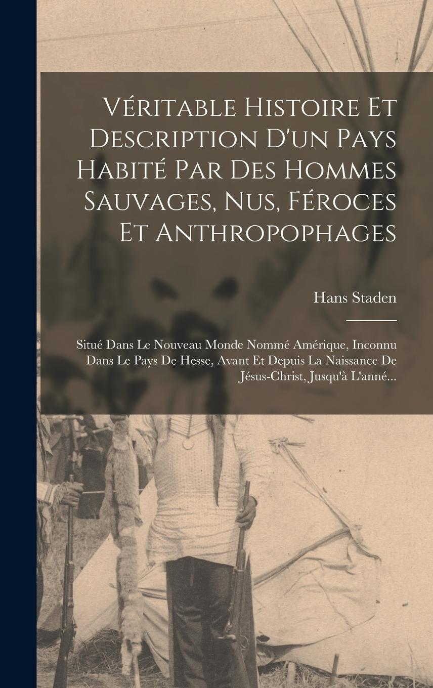 Vorderes Coverbild Véritable Histoire Et Description D'un Pays Habité Par Des Hommes Sauvages, Nus, Féroces Et Anthropophages