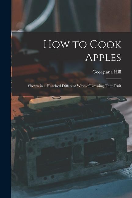 Vorderes Coverbild How to Cook Apples: Shown in a Hundred Different Ways of Dressing That Fruit