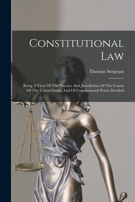 Vorderes Coverbild Constitutional Law: Being A View Of The Practice And Jurisdiction Of The Courts Of The United States, And Of Constitutional Points Decided