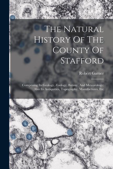 Vorderes Coverbild The Natural History Of The County Of Stafford: Comprising Its Geology, Zoology, Botany, And Meteorology: Also Its Antiquities, Topography, Manufacture