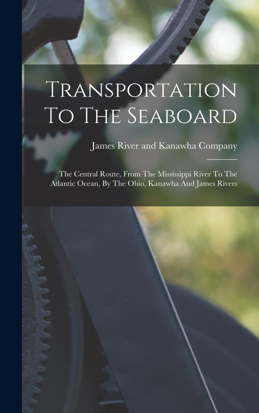 Vorderes Coverbild Transportation To The Seaboard: The Central Route, From The Mississippi River To The Atlantic Ocean, By The Ohio, Kanawha And James Rivers