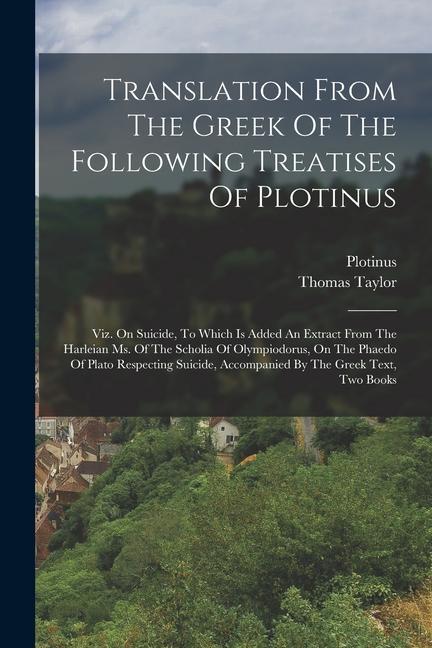 Vorderes Coverbild Translation From The Greek Of The Following Treatises Of Plotinus: Viz. On Suicide, To Which Is Added An Extract From The Harleian Ms. Of The Scholia