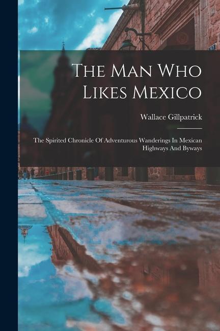Vorderes Coverbild The Man Who Likes Mexico: The Spirited Chronicle Of Adventurous Wanderings In Mexican Highways And Byways