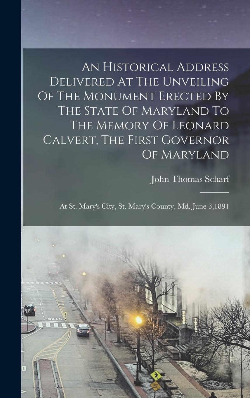 Vorderes Coverbild An Historical Address Delivered At The Unveiling Of The Monument Erected By The State Of Maryland To The Memory Of Leonard Calvert, The First Governor Of Maryland