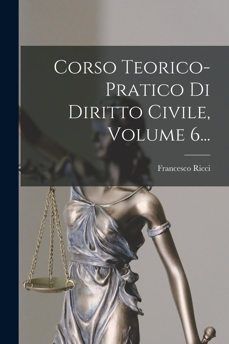 Vorderes Coverbild Corso Teorico-pratico Di Diritto Civile, Volume 6...