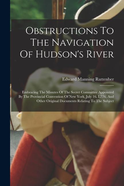 Vorderes Coverbild Obstructions To The Navigation Of Hudson's River: Embracing The Minutes Of The Secret Committee Appointed By The Provincial Convention Of New York, Ju