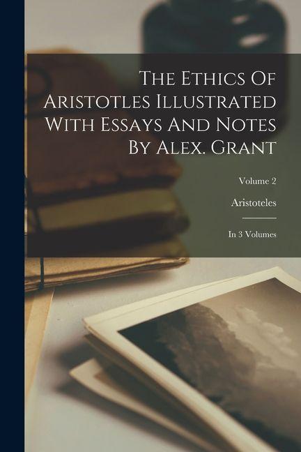 Vorderes Coverbild The Ethics Of Aristotles Illustrated With Essays And Notes By Alex. Grant: In 3 Volumes; Volume 2