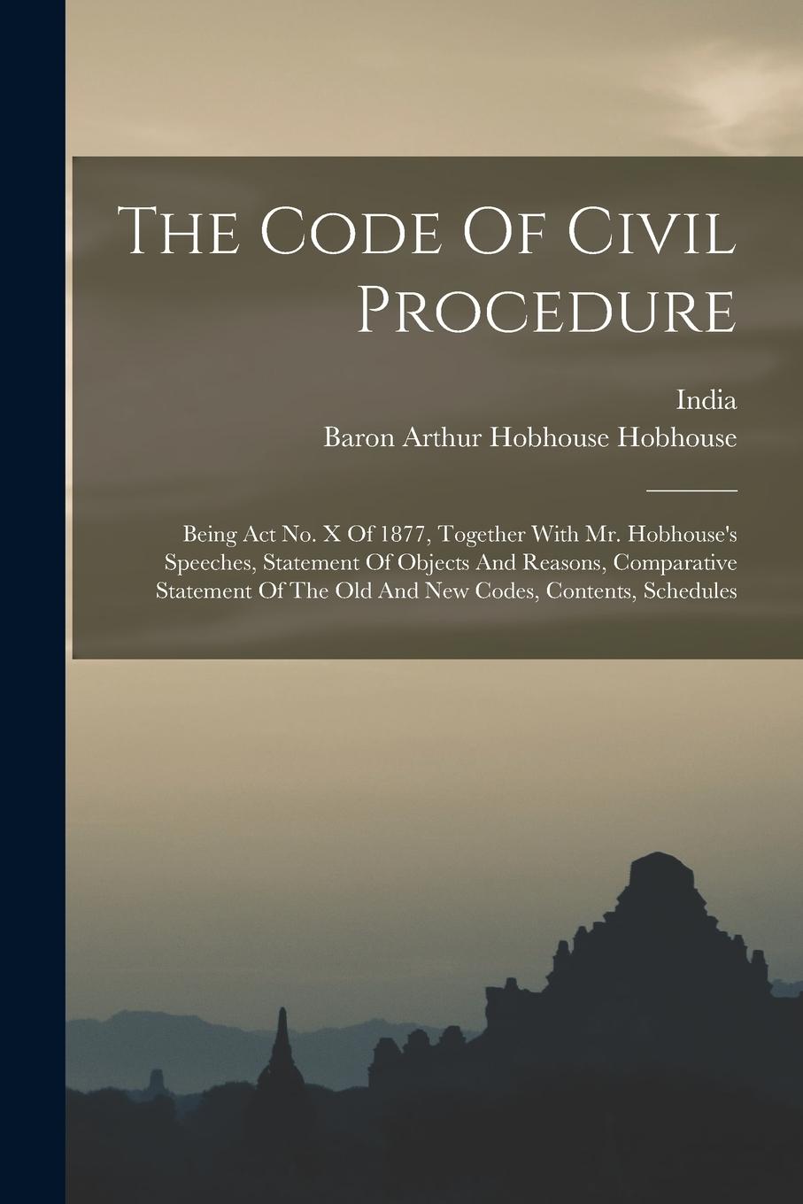 Vorderes Coverbild The Code Of Civil Procedure: Being Act No. X Of 1877, Together With Mr. Hobhouse's Speeches, Statement Of Objects And Reasons, Comparative Statemen