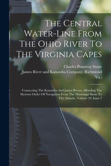 Vorderes Coverbild The Central Water-line From The Ohio River To The Virginia Capes: Connecting The Kanawha And James Rivers, Affording The Shortest Outlet Of Navigation
