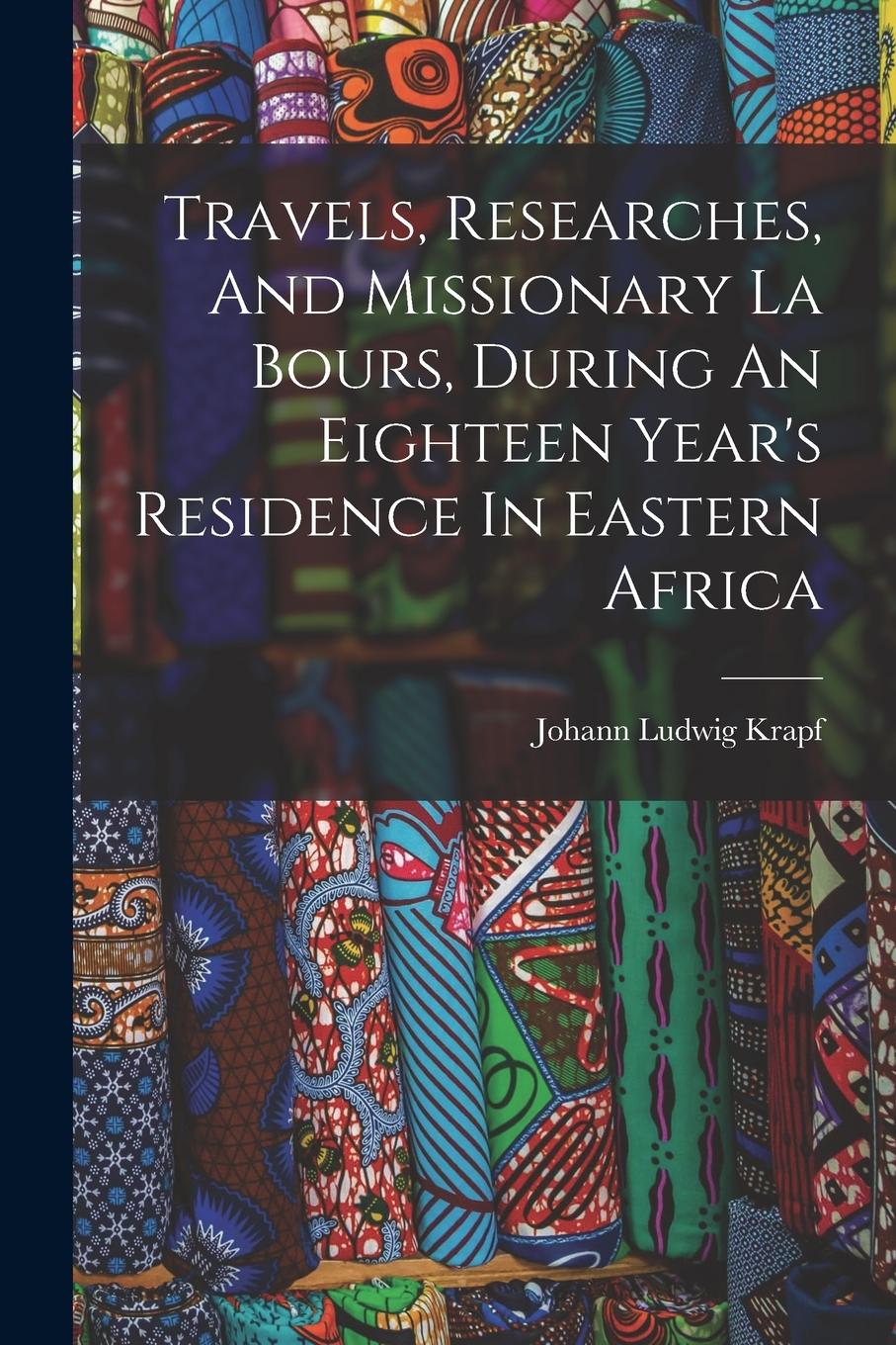 Vorderes Coverbild Travels, Researches, And Missionary La Bours, During An Eighteen Year's Residence In Eastern Africa