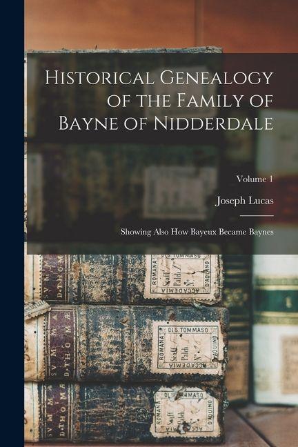 Vorderes Coverbild Historical Genealogy of the Family of Bayne of Nidderdale; Showing Also How Bayeux Became Baynes; Volume 1