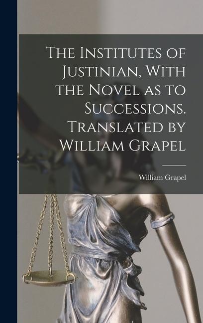 Vorderes Coverbild The Institutes of Justinian, With the Novel as to Successions. Translated by William Grapel
