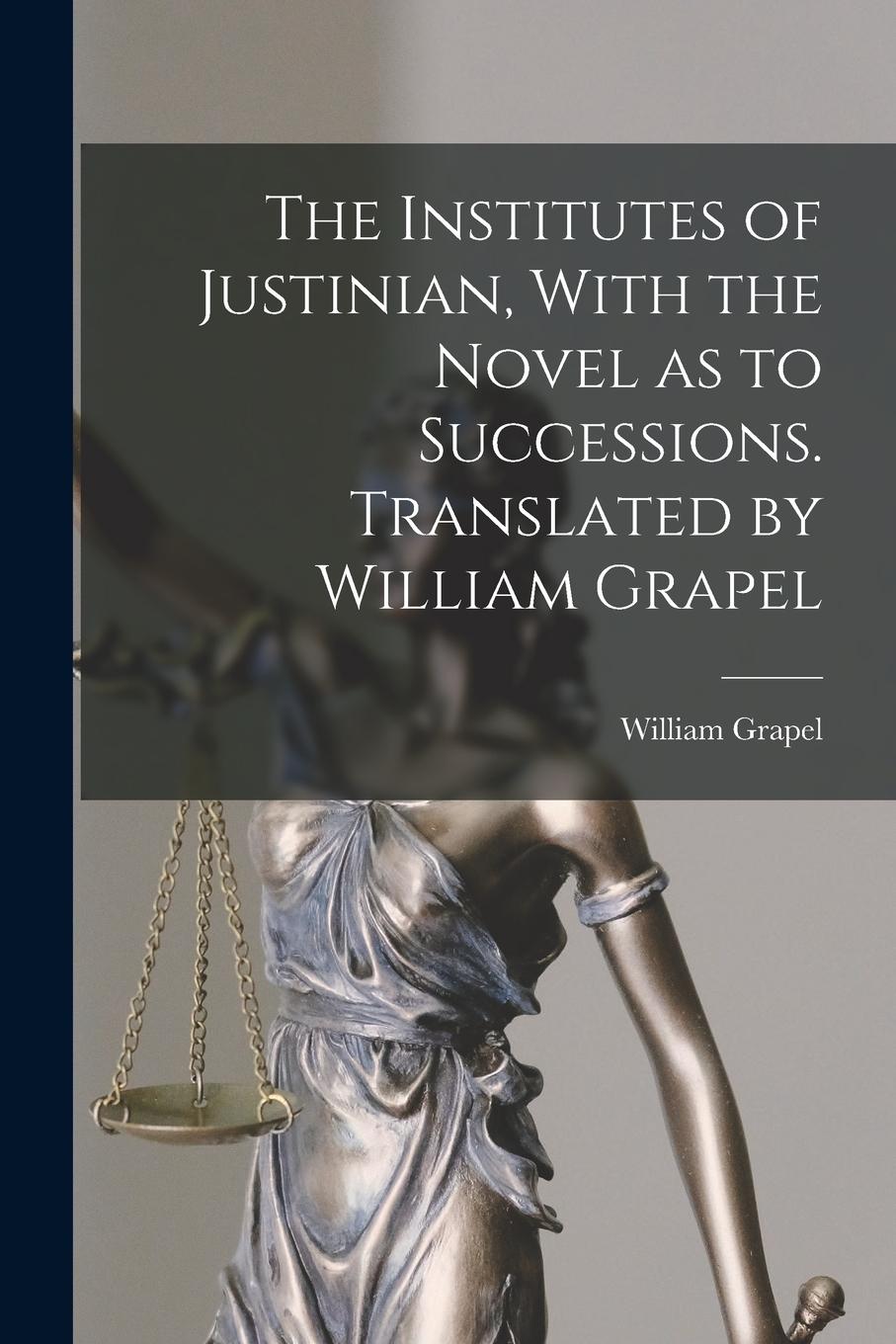 Vorderes Coverbild The Institutes of Justinian, With the Novel as to Successions. Translated by William Grapel