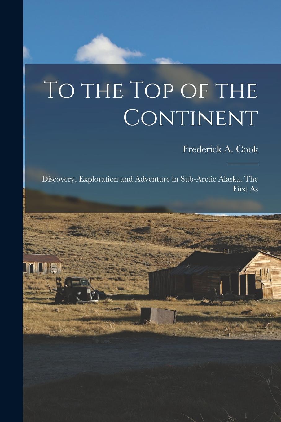 Vorderes Coverbild To the top of the Continent; Discovery, Exploration and Adventure in Sub-arctic Alaska. The First As
