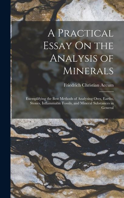 Vorderes Coverbild A Practical Essay On the Analysis of Minerals: Exemplifying the Best Methods of Analysing Ores, Earths, Stones, Inflammable Fossils, and Mineral Subst