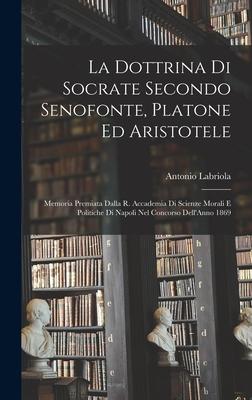 Vorderes Coverbild La Dottrina Di Socrate Secondo Senofonte, Platone Ed Aristotele: Memoria Premiata Dalla R. Accademia Di Scienze Morali E Politiche Di Napoli Nel Conco