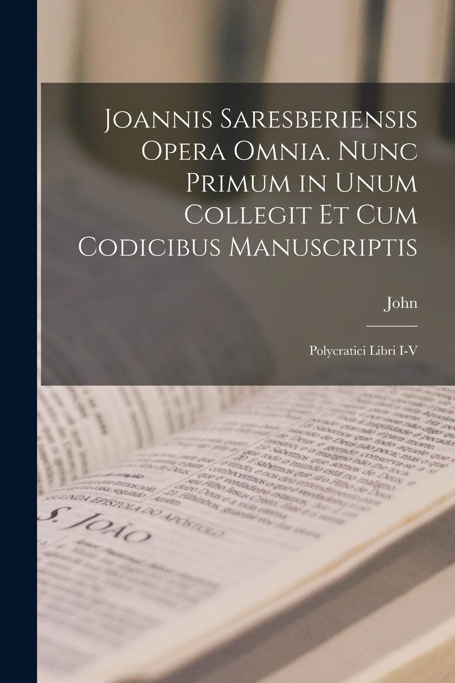 Vorderes Coverbild Joannis Saresberiensis Opera Omnia. Nunc Primum in Unum Collegit Et Cum Codicibus Manuscriptis: Polycratici Libri I-V