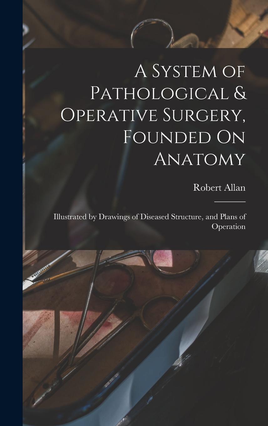 Vorderes Coverbild A System of Pathological & Operative Surgery, Founded On Anatomy: Illustrated by Drawings of Diseased Structure, and Plans of Operation